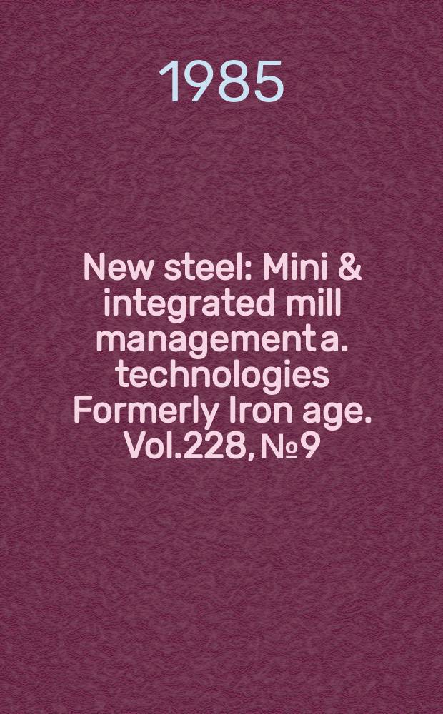 New steel : Mini & integrated mill management a. technologies [Formerly] Iron age. Vol.228, №9