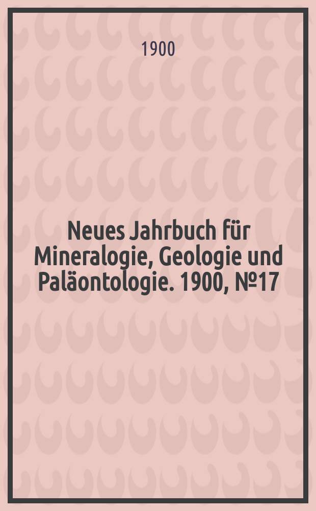 Neues Jahrbuch für Mineralogie , Geologie und Paläontologie. 1900, №17