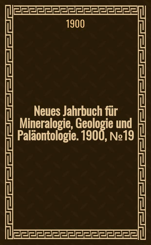 Neues Jahrbuch für Mineralogie , Geologie und Paläontologie. 1900, №19