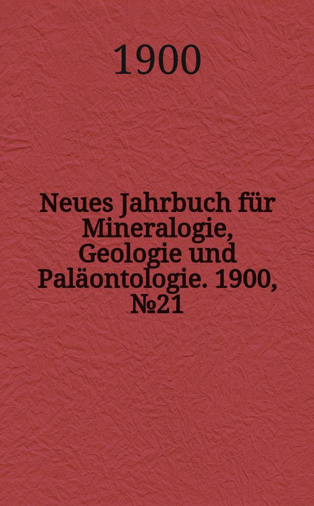 Neues Jahrbuch für Mineralogie , Geologie und Paläontologie. 1900, №21