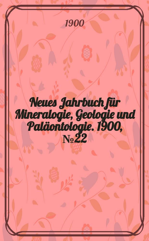 Neues Jahrbuch für Mineralogie , Geologie und Paläontologie. 1900, №22