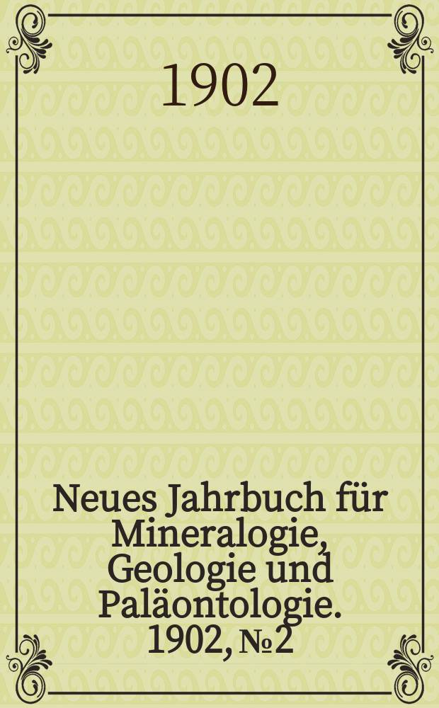 Neues Jahrbuch für Mineralogie , Geologie und Paläontologie. 1902, №2