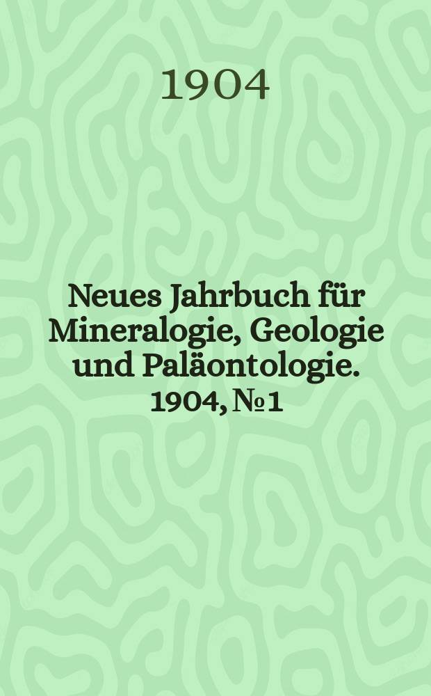 Neues Jahrbuch für Mineralogie , Geologie und Paläontologie. 1904, №1