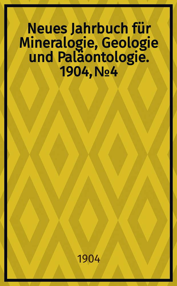 Neues Jahrbuch f&uuml;r Mineralogie , Geologie und Pal&auml;ontologie. 1904, №4