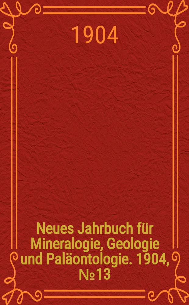 Neues Jahrbuch für Mineralogie , Geologie und Paläontologie. 1904, №13