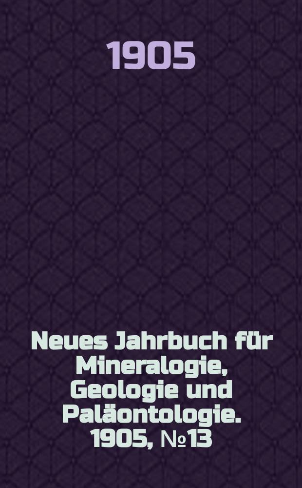Neues Jahrbuch für Mineralogie , Geologie und Paläontologie. 1905, №13