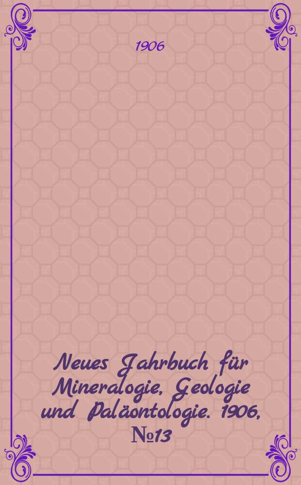 Neues Jahrbuch f&uuml;r Mineralogie , Geologie und Pal&auml;ontologie. 1906, №13