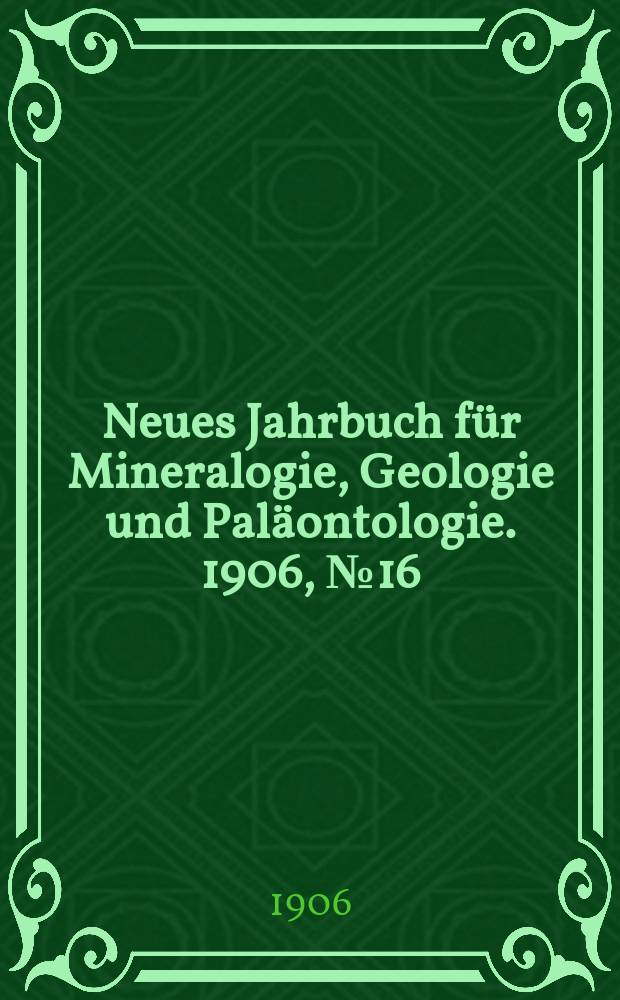 Neues Jahrbuch f&uuml;r Mineralogie , Geologie und Pal&auml;ontologie. 1906, №16