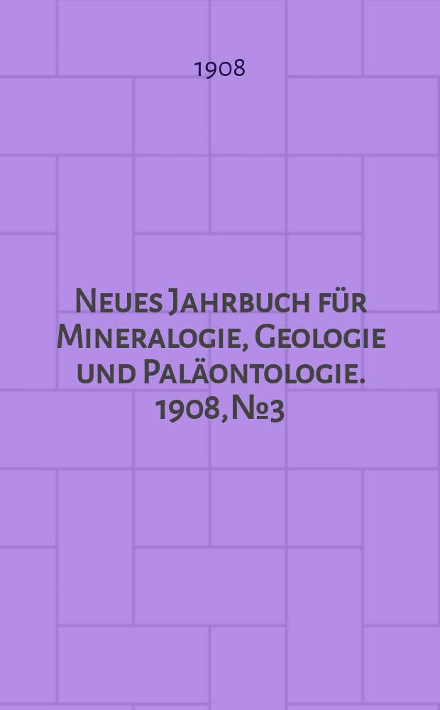 Neues Jahrbuch für Mineralogie , Geologie und Paläontologie. 1908, №3