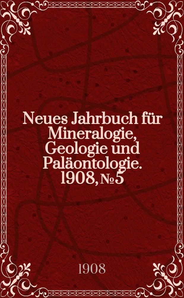 Neues Jahrbuch für Mineralogie , Geologie und Paläontologie. 1908, №5