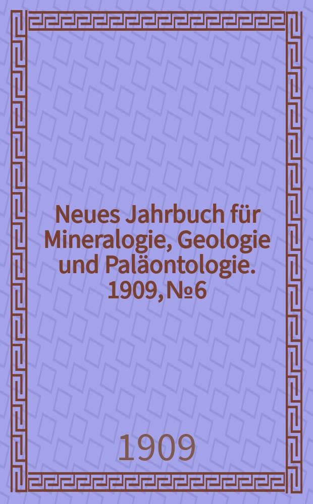 Neues Jahrbuch für Mineralogie , Geologie und Paläontologie. 1909, №6