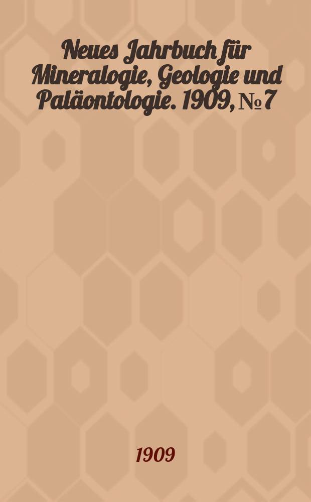 Neues Jahrbuch f&uuml;r Mineralogie , Geologie und Pal&auml;ontologie. 1909, №7