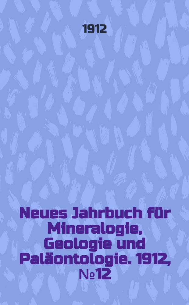Neues Jahrbuch für Mineralogie , Geologie und Paläontologie. 1912, №12