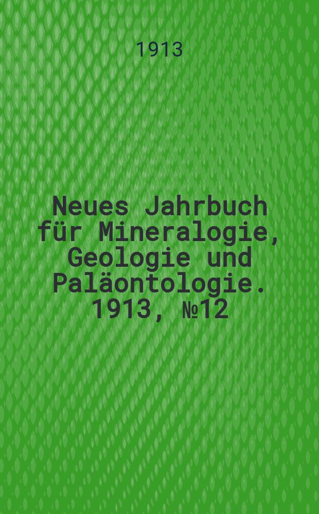 Neues Jahrbuch für Mineralogie , Geologie und Paläontologie. 1913, №12