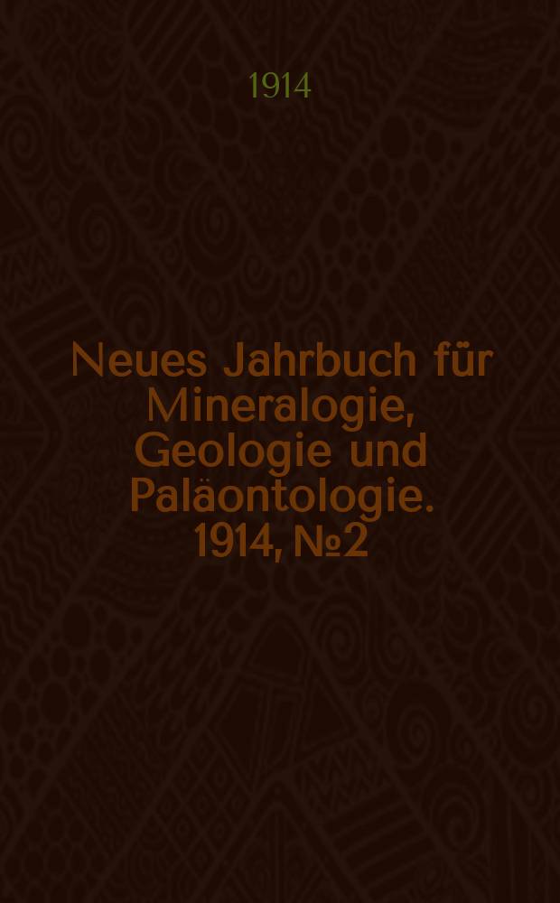 Neues Jahrbuch f&uuml;r Mineralogie , Geologie und Pal&auml;ontologie. 1914, №2
