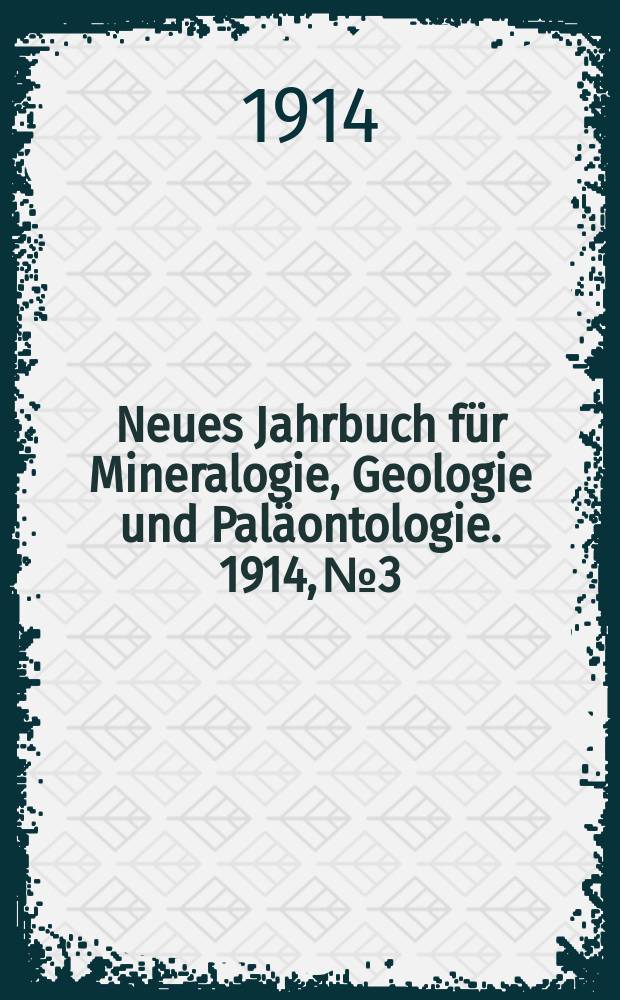Neues Jahrbuch für Mineralogie , Geologie und Paläontologie. 1914, №3