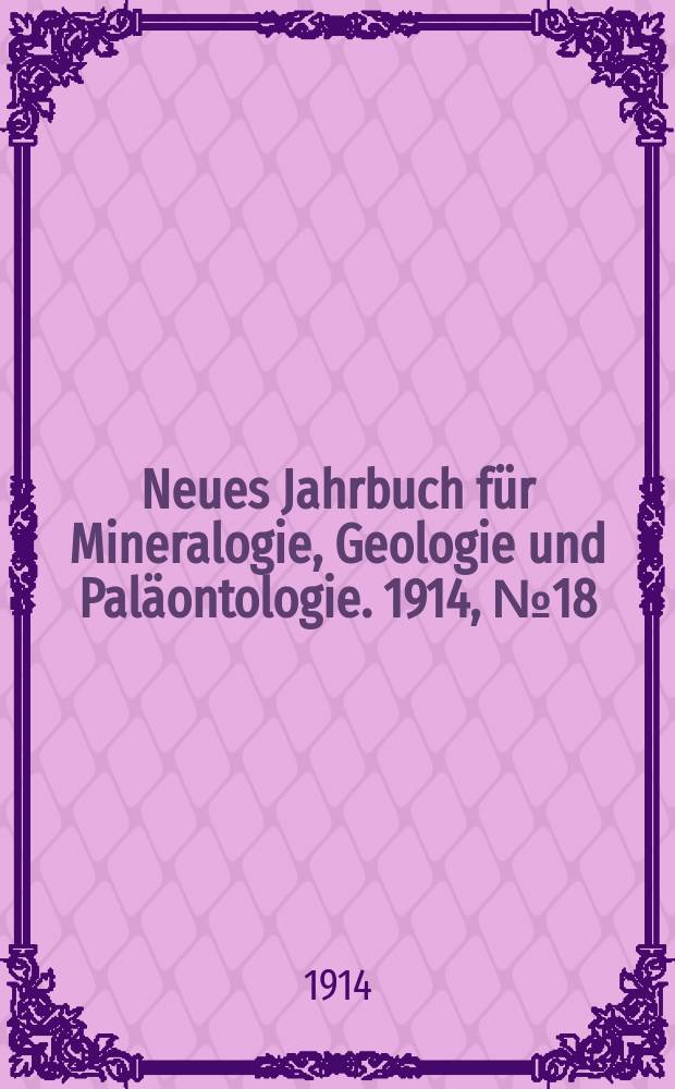 Neues Jahrbuch für Mineralogie , Geologie und Paläontologie. 1914, №18
