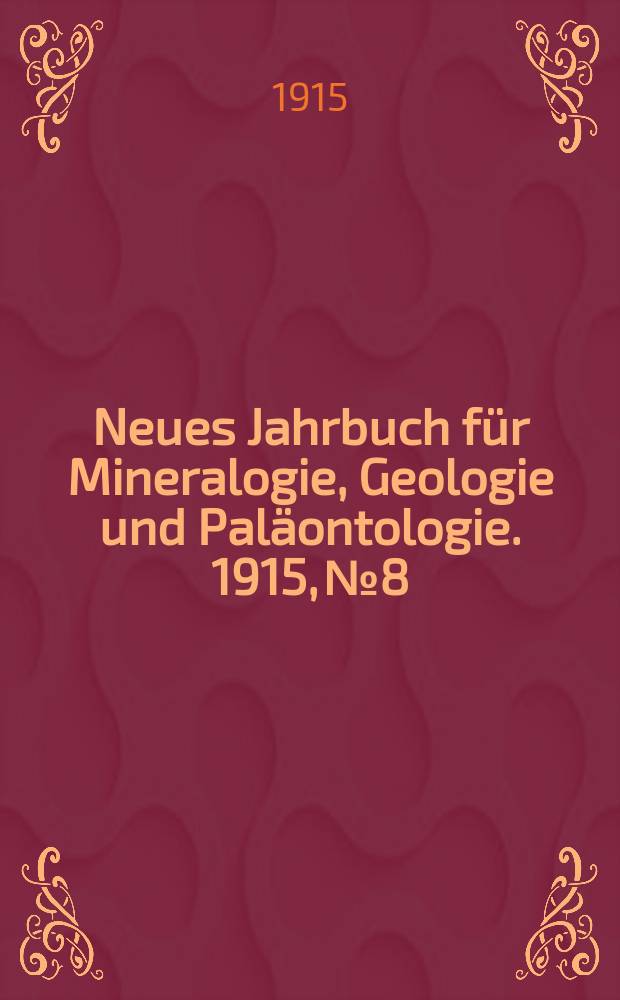 Neues Jahrbuch f&uuml;r Mineralogie , Geologie und Pal&auml;ontologie. 1915, №8