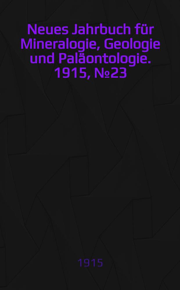 Neues Jahrbuch für Mineralogie , Geologie und Paläontologie. 1915, №23