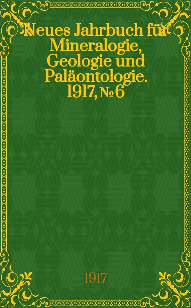 Neues Jahrbuch f&uuml;r Mineralogie , Geologie und Pal&auml;ontologie. 1917, №6