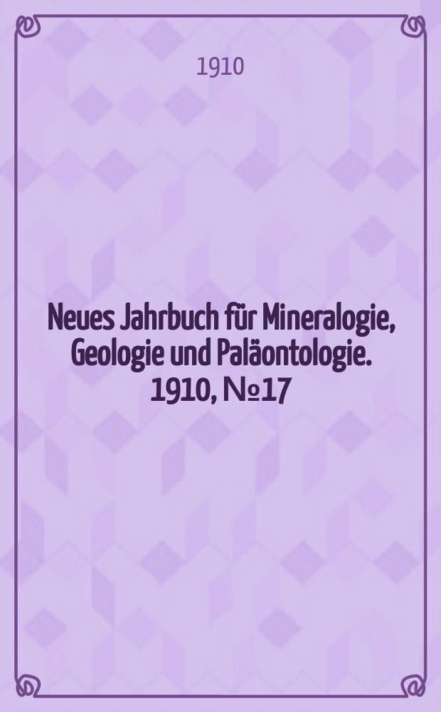 Neues Jahrbuch f&uuml;r Mineralogie , Geologie und Pal&auml;ontologie. 1910, №17