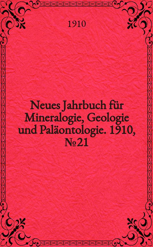 Neues Jahrbuch f&uuml;r Mineralogie , Geologie und Pal&auml;ontologie. 1910, №21