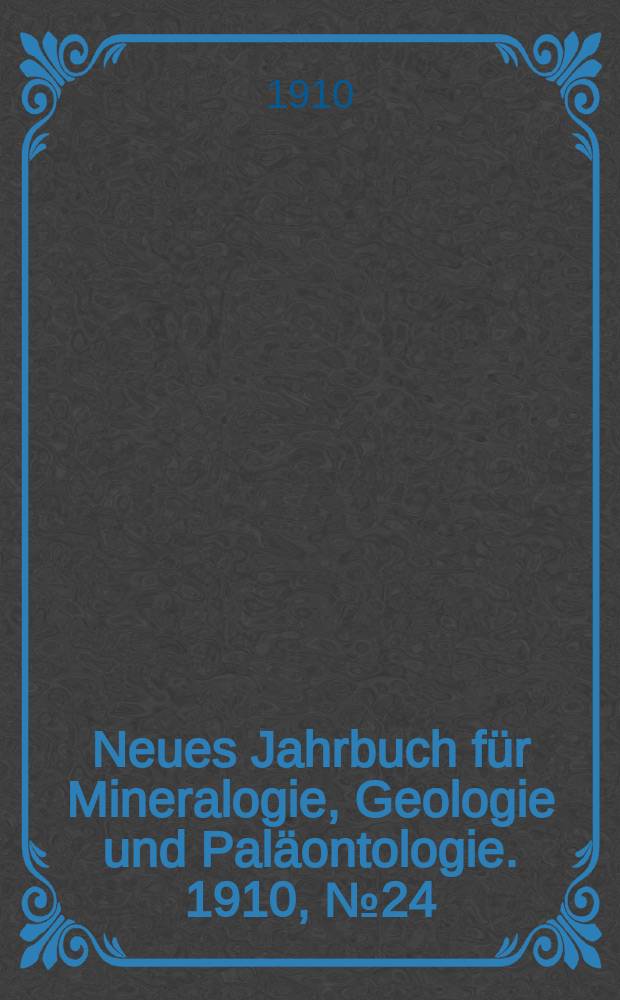 Neues Jahrbuch f&uuml;r Mineralogie , Geologie und Pal&auml;ontologie. 1910, №24
