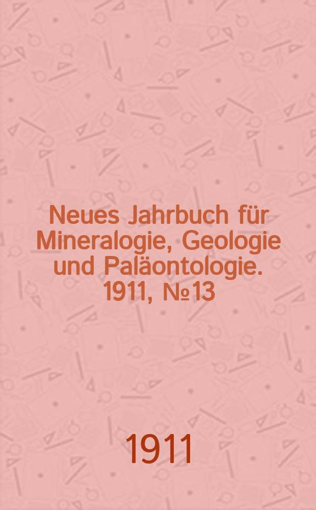 Neues Jahrbuch f&uuml;r Mineralogie , Geologie und Pal&auml;ontologie. 1911, №13