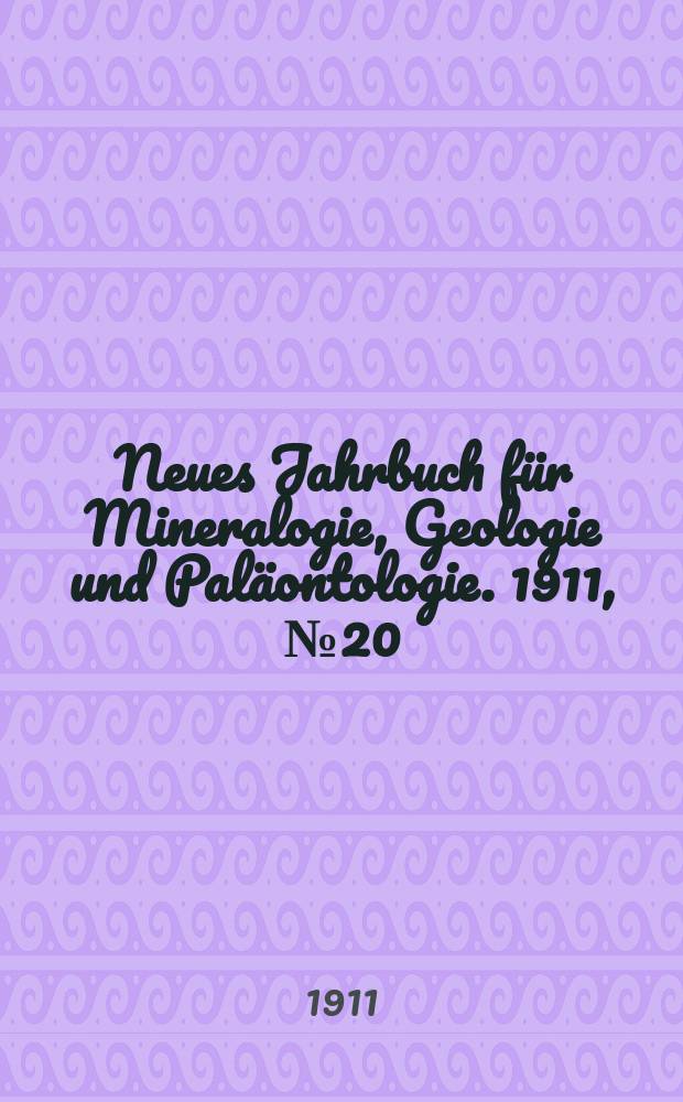 Neues Jahrbuch f&uuml;r Mineralogie , Geologie und Pal&auml;ontologie. 1911, №20