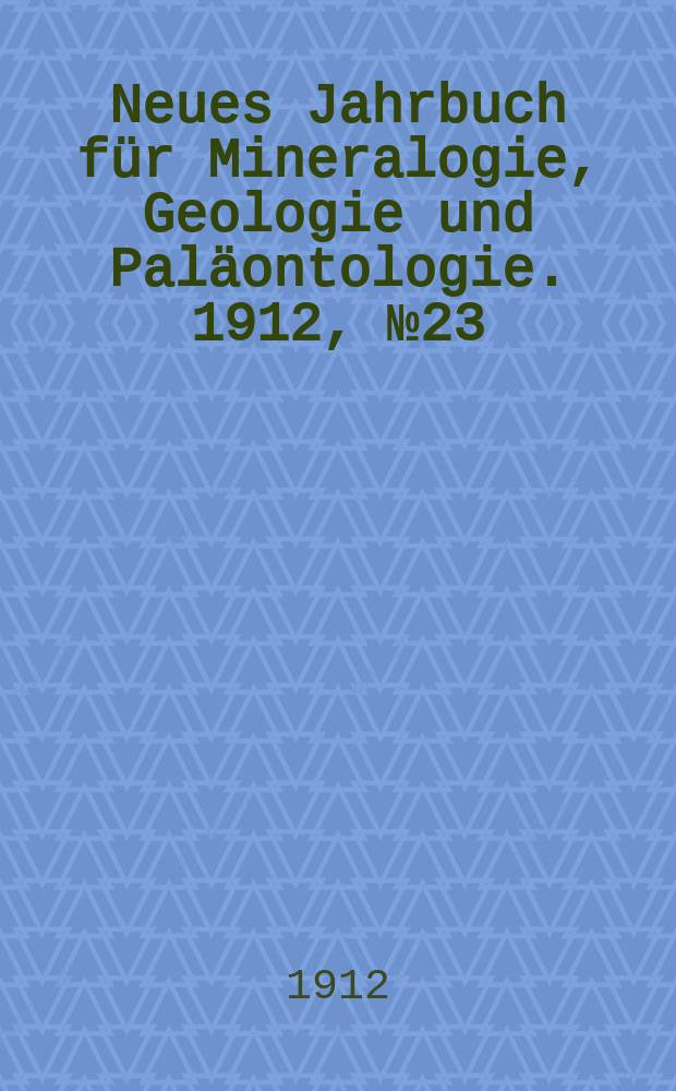 Neues Jahrbuch für Mineralogie , Geologie und Paläontologie. 1912, №23