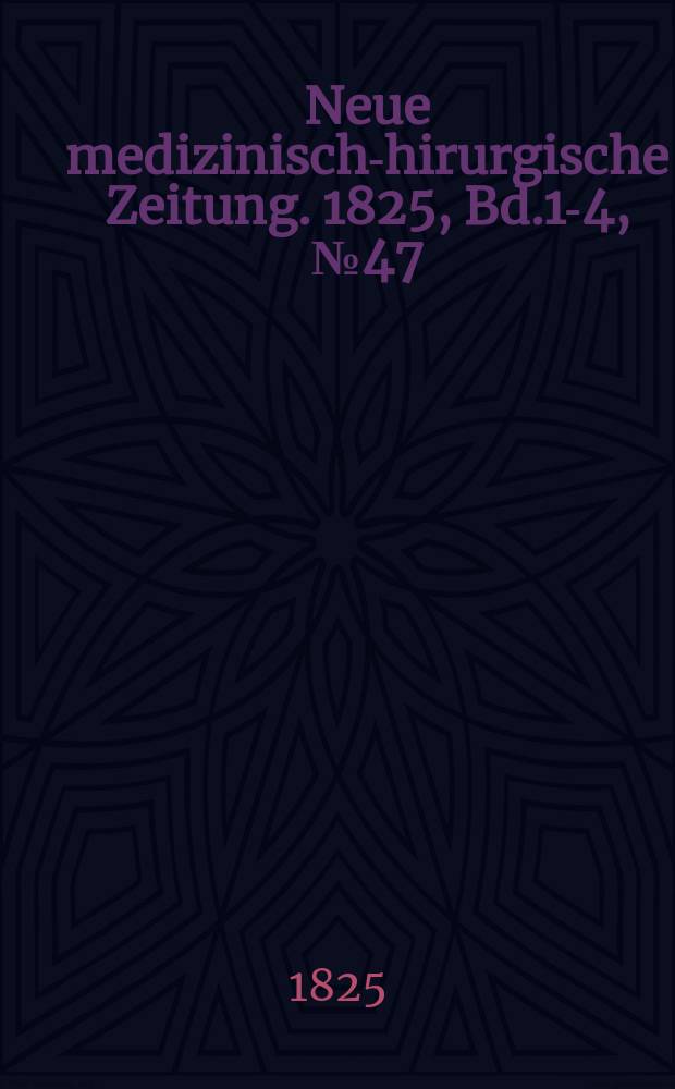 Neue medizinisch -chirurgische Zeitung. 1825, Bd.1-4, №47