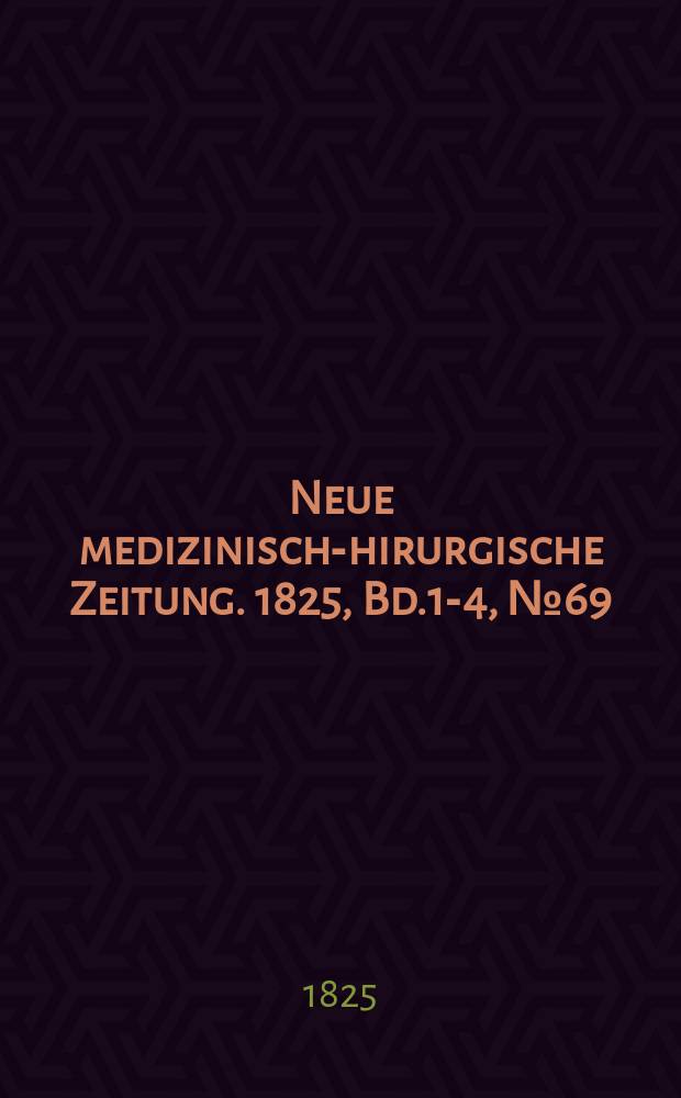 Neue medizinisch -chirurgische Zeitung. 1825, Bd.1-4, №69