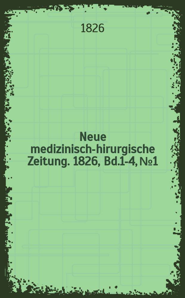 Neue medizinisch -chirurgische Zeitung. 1826, Bd.1-4, №1