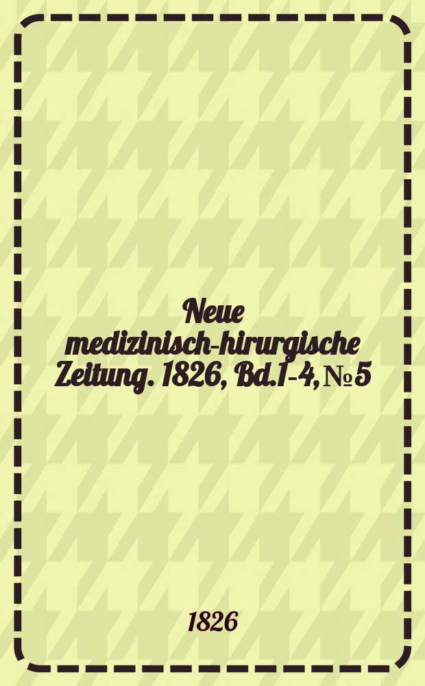 Neue medizinisch -chirurgische Zeitung. 1826, Bd.1-4, №5