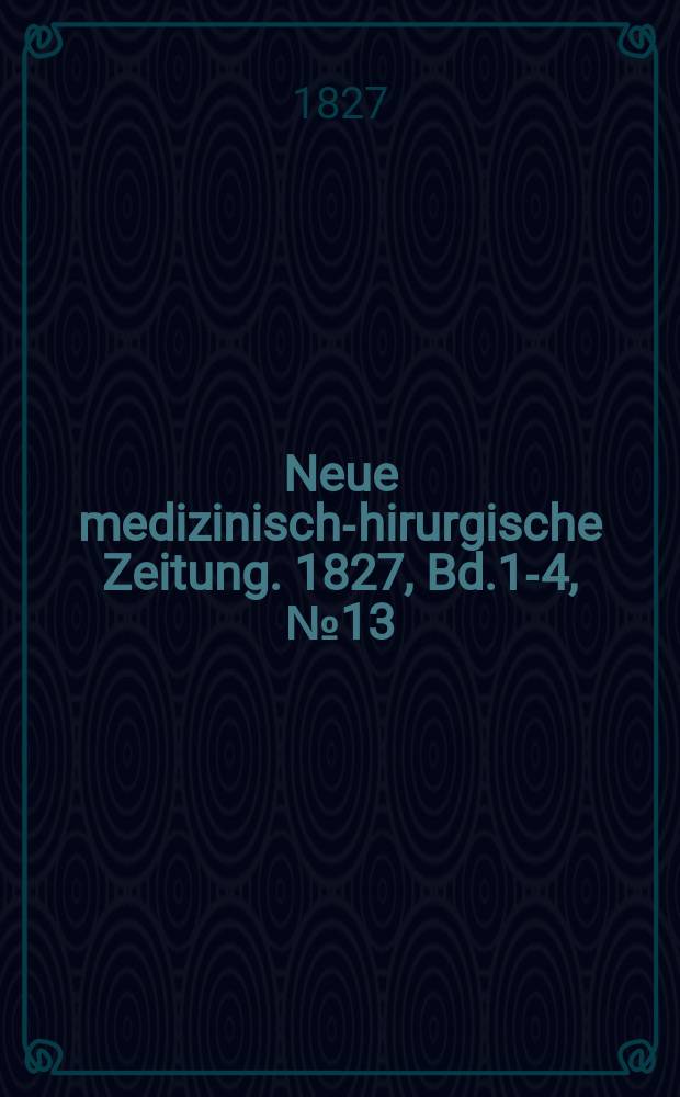 Neue medizinisch -chirurgische Zeitung. 1827, Bd.1-4, №13
