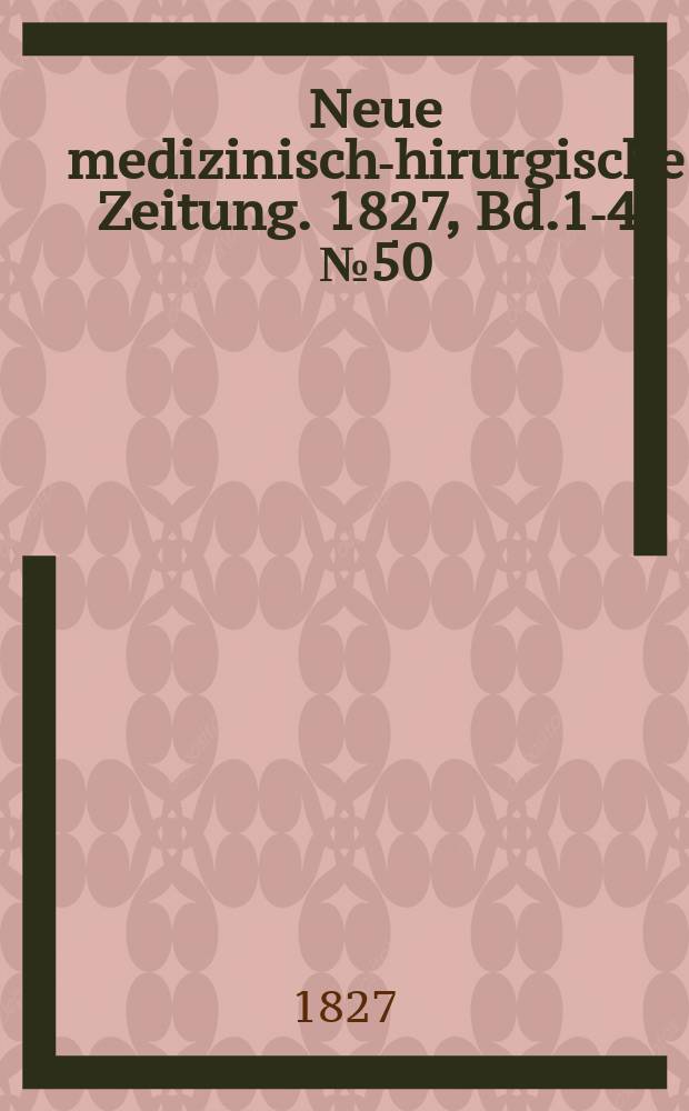 Neue medizinisch -chirurgische Zeitung. 1827, Bd.1-4, №50