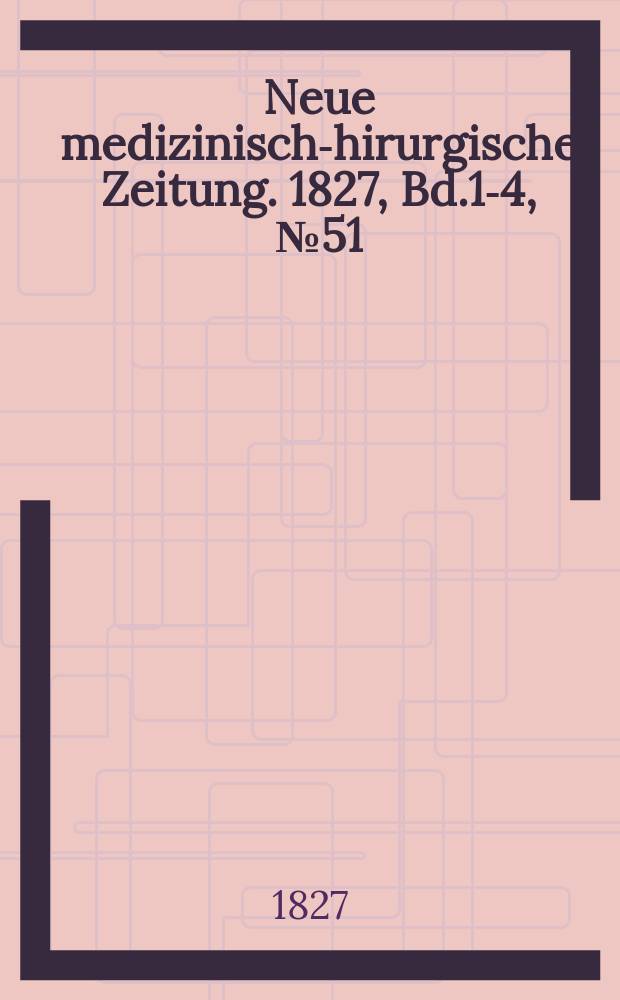 Neue medizinisch -chirurgische Zeitung. 1827, Bd.1-4, №51