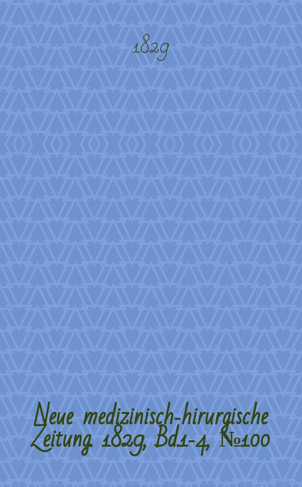 Neue medizinisch -chirurgische Zeitung. 1829, Bd.1-4, №100
