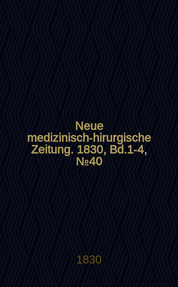 Neue medizinisch -chirurgische Zeitung. 1830, Bd.1-4, №40