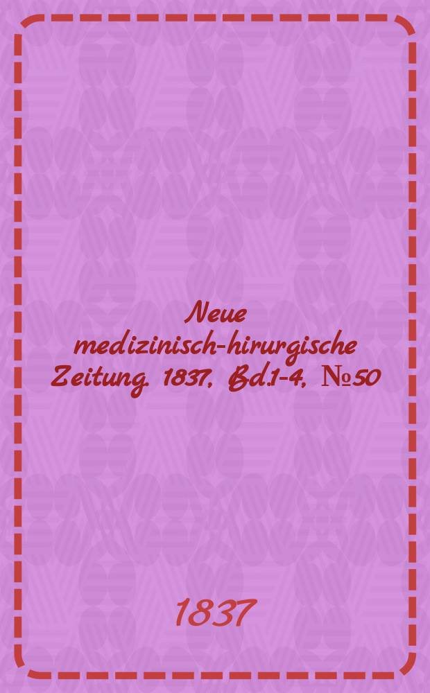 Neue medizinisch -chirurgische Zeitung. 1837, Bd.1-4, №50