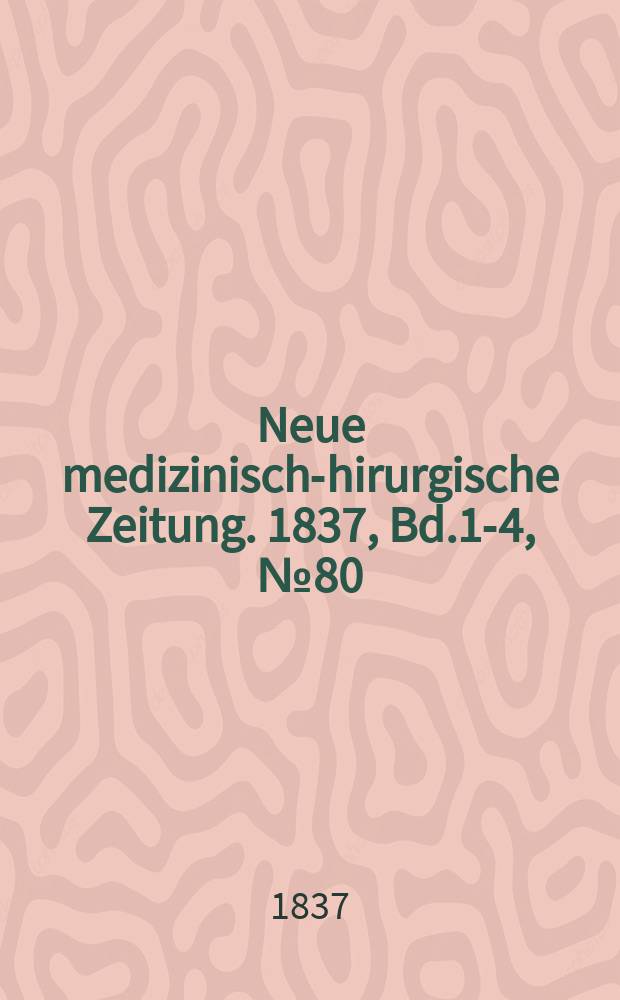 Neue medizinisch -chirurgische Zeitung. 1837, Bd.1-4, №80