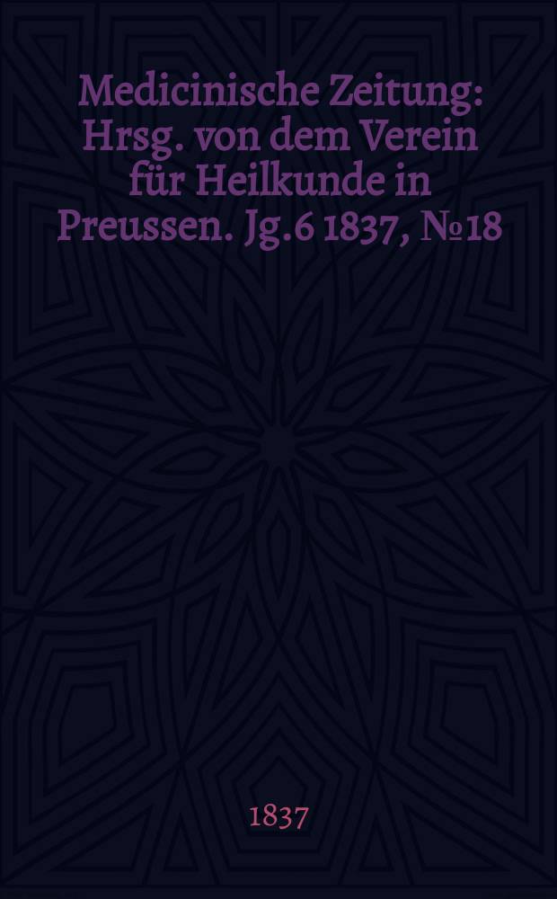 Medicinische Zeitung : Hrsg. von dem Verein für Heilkunde in Preussen. Jg.6 1837, №18