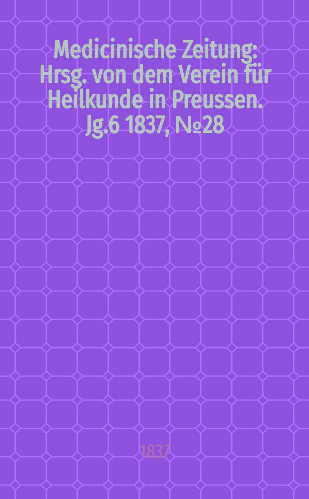 Medicinische Zeitung : Hrsg. von dem Verein für Heilkunde in Preussen. Jg.6 1837, №28