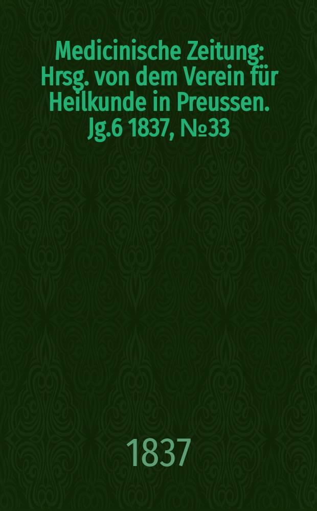 Medicinische Zeitung : Hrsg. von dem Verein für Heilkunde in Preussen. Jg.6 1837, №33