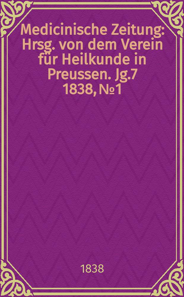 Medicinische Zeitung : Hrsg. von dem Verein für Heilkunde in Preussen. Jg.7 1838, №1