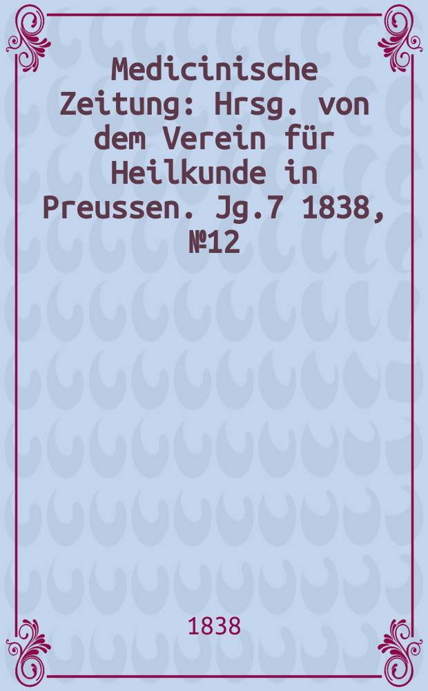 Medicinische Zeitung : Hrsg. von dem Verein für Heilkunde in Preussen. Jg.7 1838, №12