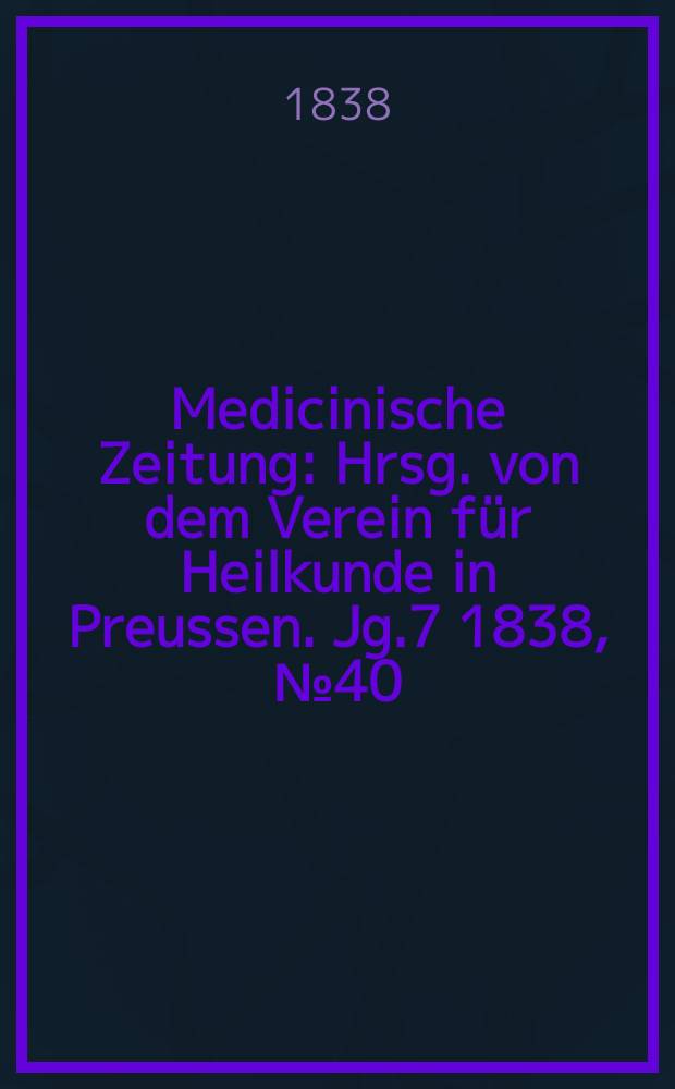 Medicinische Zeitung : Hrsg. von dem Verein für Heilkunde in Preussen. Jg.7 1838, №40