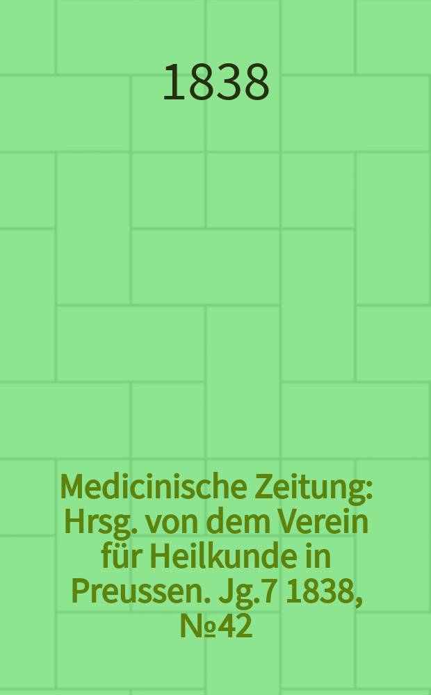 Medicinische Zeitung : Hrsg. von dem Verein für Heilkunde in Preussen. Jg.7 1838, №42