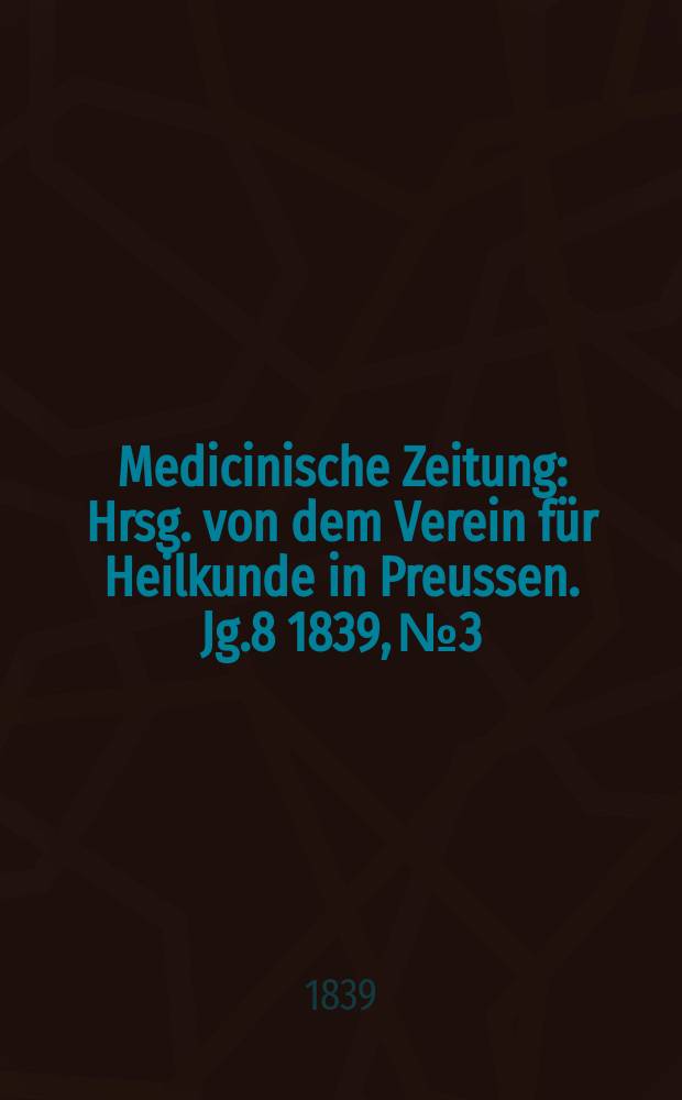 Medicinische Zeitung : Hrsg. von dem Verein für Heilkunde in Preussen. Jg.8 1839, №3