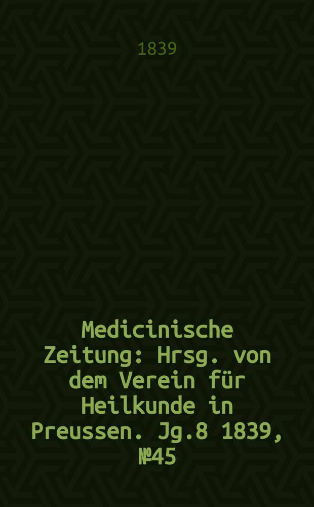 Medicinische Zeitung : Hrsg. von dem Verein für Heilkunde in Preussen. Jg.8 1839, №45